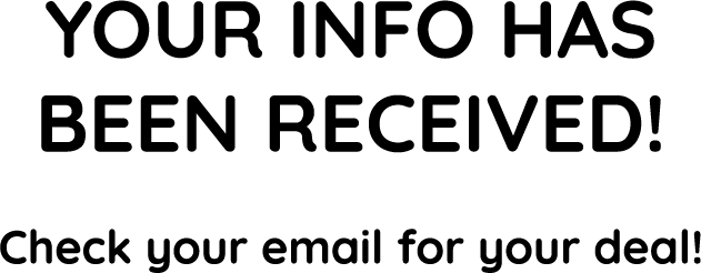 Your info has been received! Check your email for your deal!