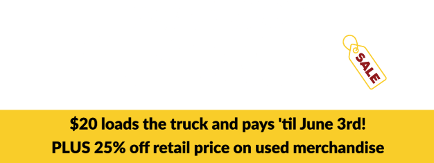Inventory Clearance Sale $20 loads the truck and pays 'til June 3rd! PLUS 25% off retail price on used merchandise